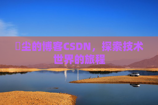 玦尘的博客CSDN，探索技术世界的旅程
