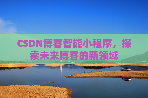 CSDN博客智能小程序，探索未来博客的新领域